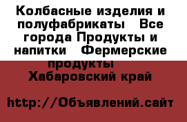 Колбасные изделия и полуфабрикаты - Все города Продукты и напитки » Фермерские продукты   . Хабаровский край